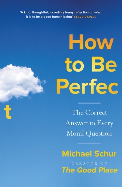 How to be Perfect - The Correct Answer to Every Moral Question – by the creator of the Netflix hit THE GOOD PLACE