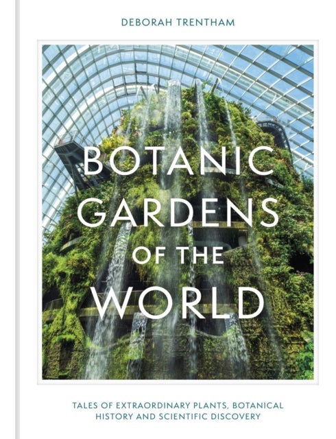 Botanic Gardens of the World - Tales of extraordinary plants, botanical history and scientific discovery