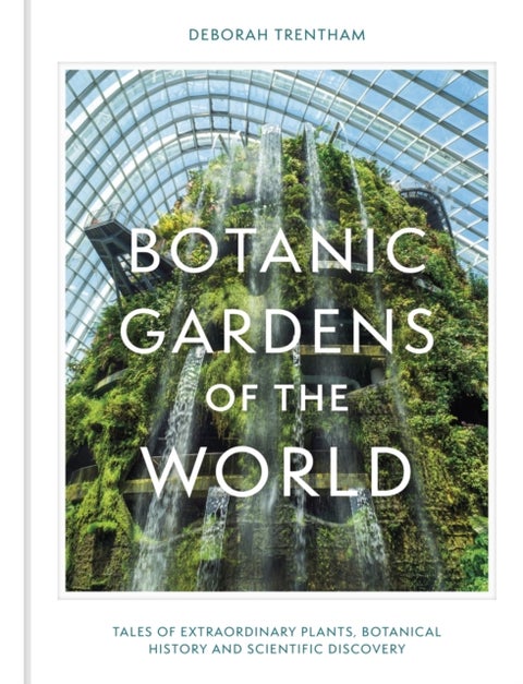 Botanic Gardens of the World - Tales of extraordinary plants, botanical history and scientific discovery