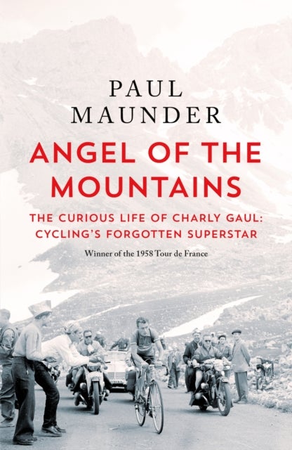 Angel of the Mountains - The Curious Life of Charly Gaul, Cycling's Forgotten Superstar