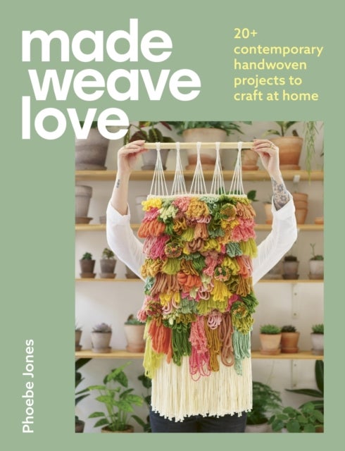Made Weave Love - 20+ contemporary handwoven projects to craft at home
