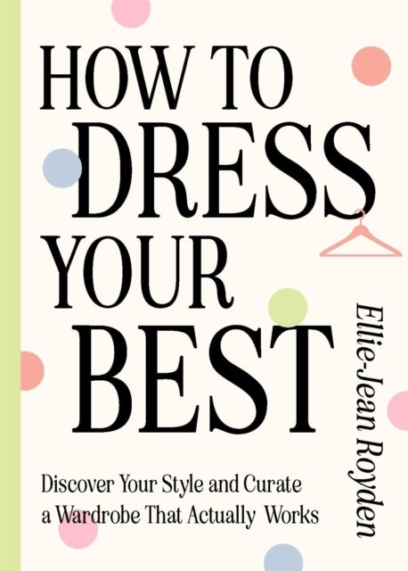 How to Dress Your Best - Discover Your Personal Style and Curate a Wardrobe That Actually Works
