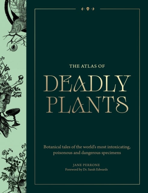 The Atlas of Deadly Plants - Botanical Tales of the World’s Most Intoxicating, Poisonous and Dangerous Specimens
