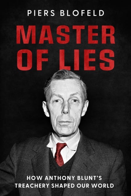 Master of Lies - How Anthony Blunt's Treachery Shaped Our World