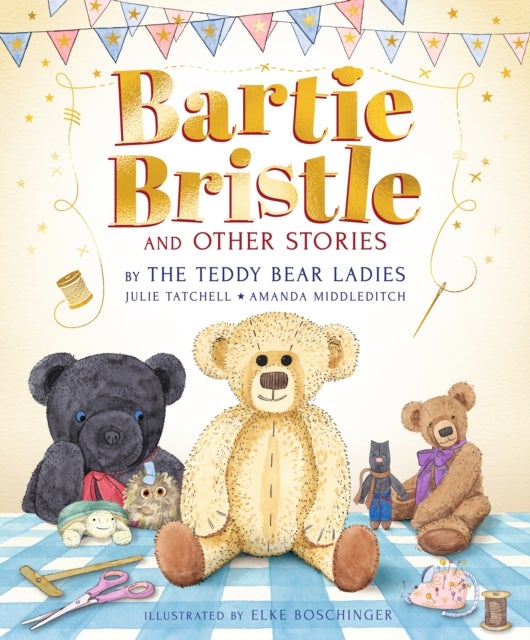 Bartie Bristle and Other Stories: Tales from the Teddy Bear Ladies - Comforting, cosy and classic teddy bear tales to treasure - For readers 4+ - The perfect gift for soft toy collectors