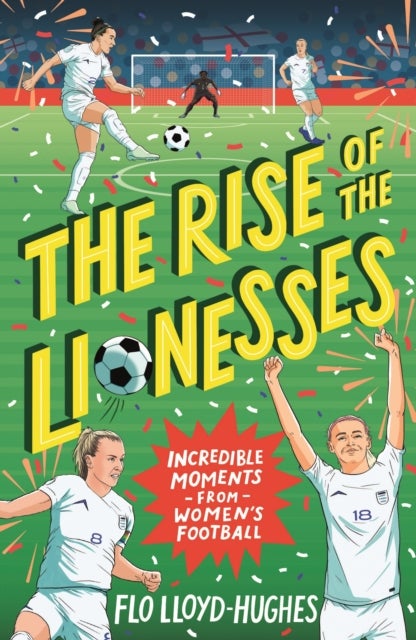 The Rise of the Lionesses: Incredible Moments from Women's Football - The ultimate guide to women’s football, the must-have gift for any soccer fan age 7, 8, 9, 10, 11,12