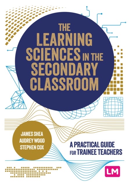 The Learning Sciences in the Secondary Classroom - A practical guide for trainee teachers
