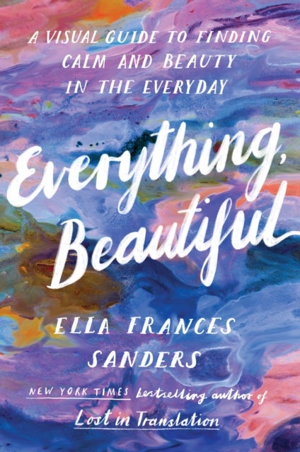 Everything, Beautiful - A Visual Guide to Finding Calm and Beauty in the Everyday