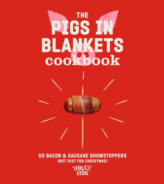 The Pigs in Blankets Cookbook - 50 Bacon & Sausage Showstoppers (not just for Christmas)