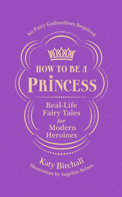 How to be a Princess - Real-Life Fairy Tales for Modern Heroines – No Fairy Godmothers Required