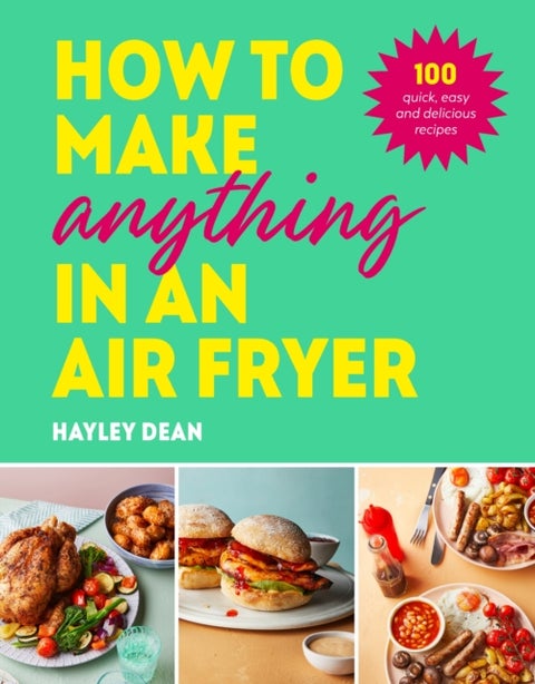 How to Make Anything in an Air Fryer - 100 quick, easy and delicious recipes