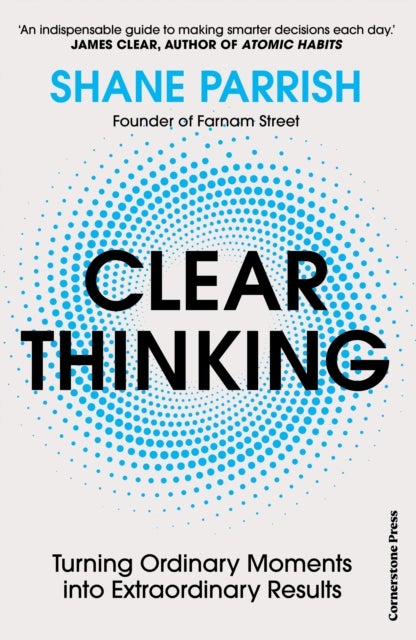 Clear Thinking - Turning Ordinary Moments into Extraordinary Results