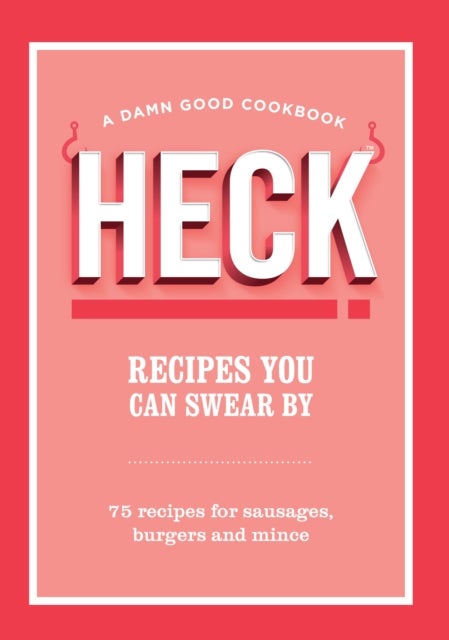 HECK! Recipes You Can Swear By - 75 recipes for sausages, burgers and mince