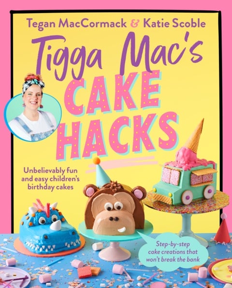 Tigga Mac's Cake Hacks - Unbelievably fun and easy children's birthday cakes