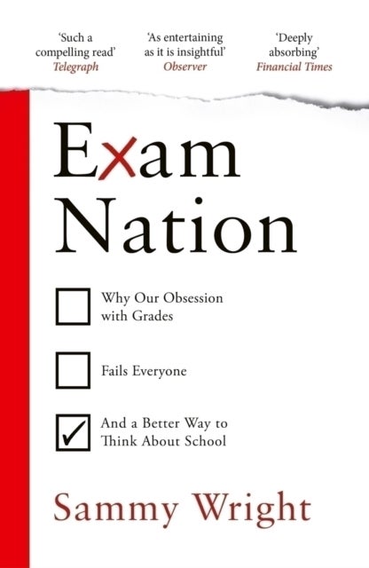 Exam Nation - Why Our Obsession with Grades Fails Everyone – and a Better Way to Think About School