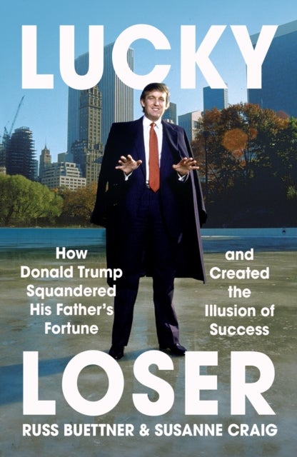 Lucky Loser - How Donald Trump Squandered His Father's Fortune and Created the Illusion of Success