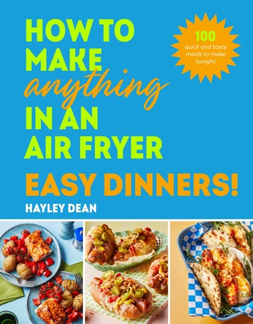How to Make Anything in an Air Fryer: Easy Dinners! - 100 quick and tasty meals to make tonight