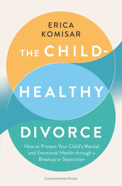 The Child-Healthy Divorce - How to Protect Your Child’s Mental and Emotional Health through a Breakup or Separation