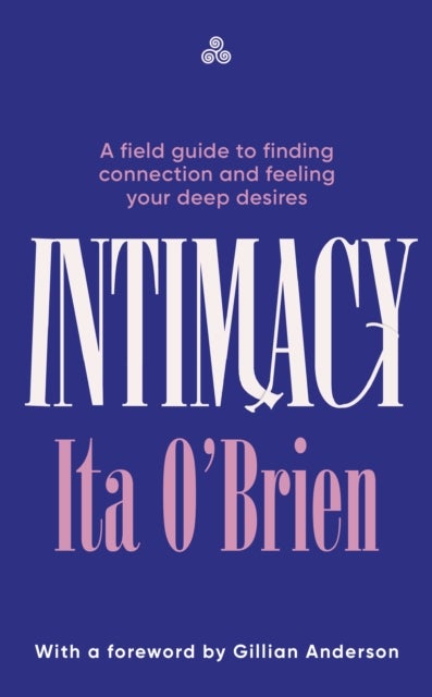 Intimacy - A field guide to finding connection and feeling your deep desires