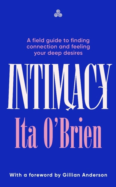 Intimacy - A field guide to finding connection and feeling your deep desires