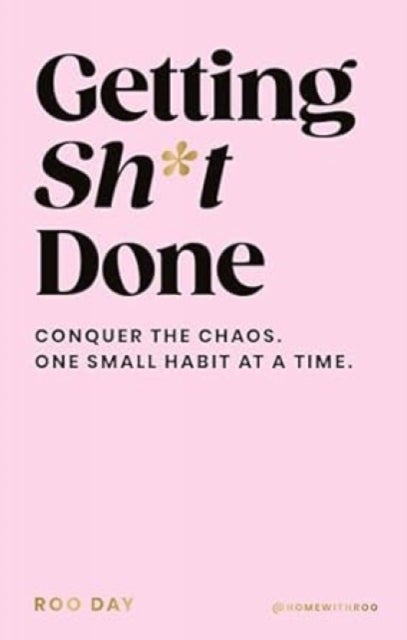 Getting Sh*t Done - Conquer the Chaos, One Small Habit at a Time