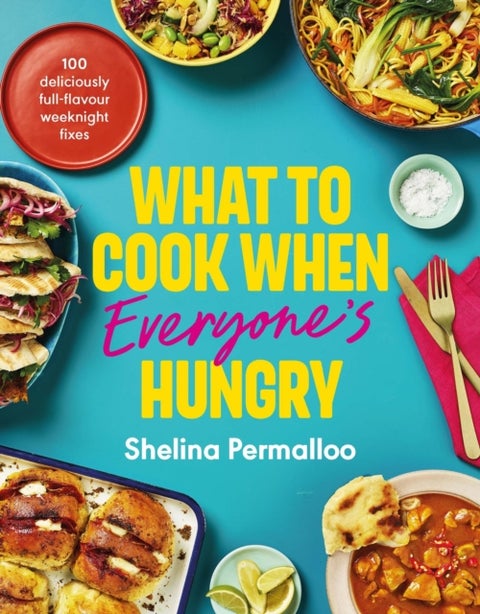 What to Cook When Everyone's Hungry - 100 deliciously full-flavour weeknight fixes