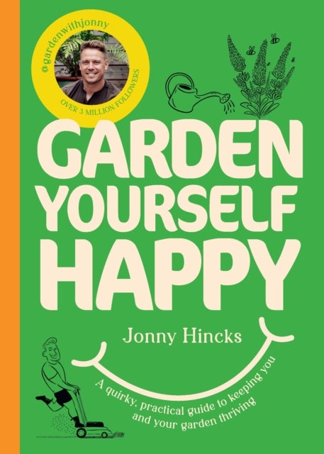 Garden Yourself Happy - A Quirky, Practical Guide to Keeping You and Your Garden Thriving