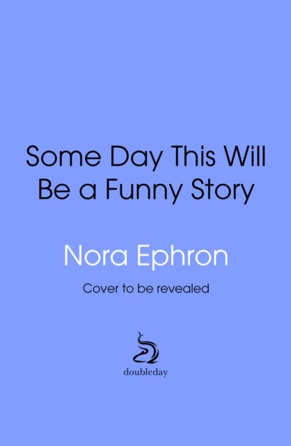Some Day This Will Be A Funny Story - the quotable Nora Ephron