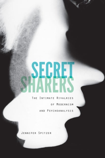 Secret Sharers - The Intimate Rivalries of Modernism and Psychoanalysis