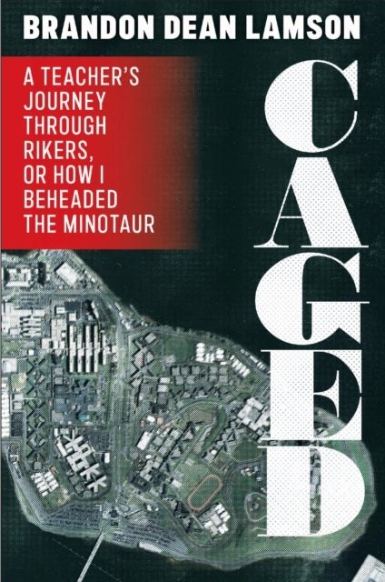 Caged - A Teacher's Journey Through Rikers, or How I Beheaded the Minotaur