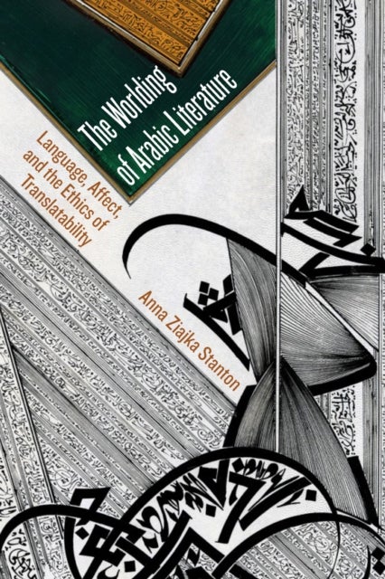 The Worlding of Arabic Literature - Language, Affect, and the Ethics of Translatability