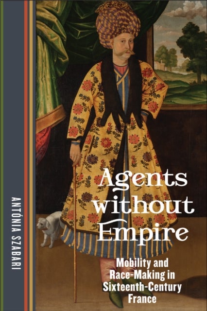 Agents Without Empire - Mobility and Race-Making in Sixteenth-Century France
