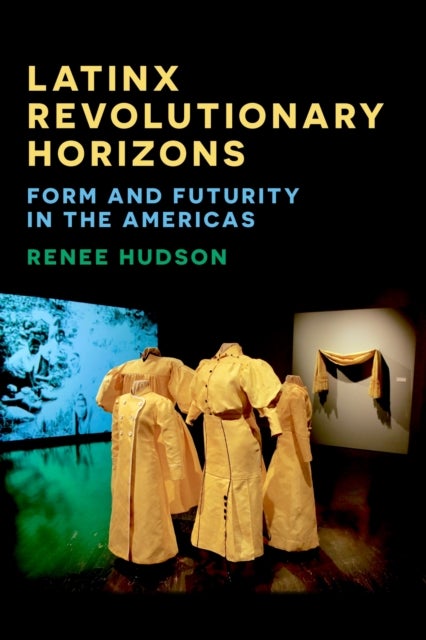 Latinx Revolutionary Horizons - Form and Futurity in the Americas