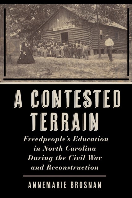 A Contested Terrain - Freedpeople's Education in North Carolina During the Civil War and Reconstruction