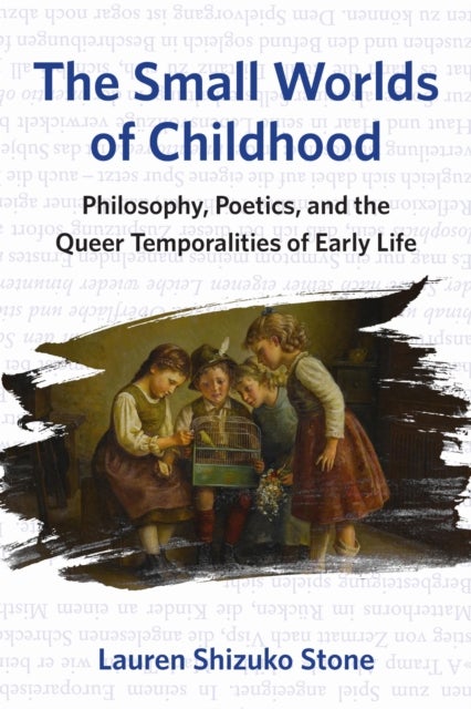 The Small Worlds of Childhood - Philosophy, Poetics, and the Queer Temporalities of Early Life
