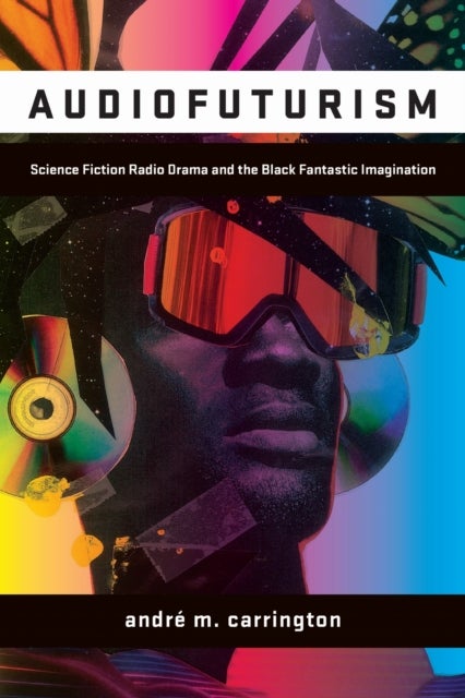 Audiofuturism - Science Fiction Radio Drama and the Black Fantastic Imagination