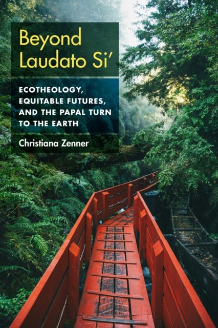 Beyond Laudato Si' - Ecotheology, Equitable Futures, and the Papal Turn to the Earth