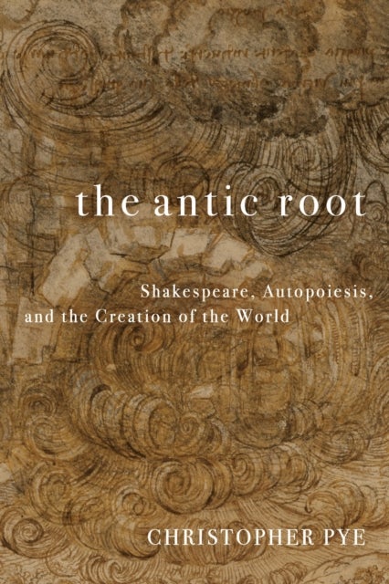 The Antic Root - Shakespeare, Autopoiesis, and the Creation of the World