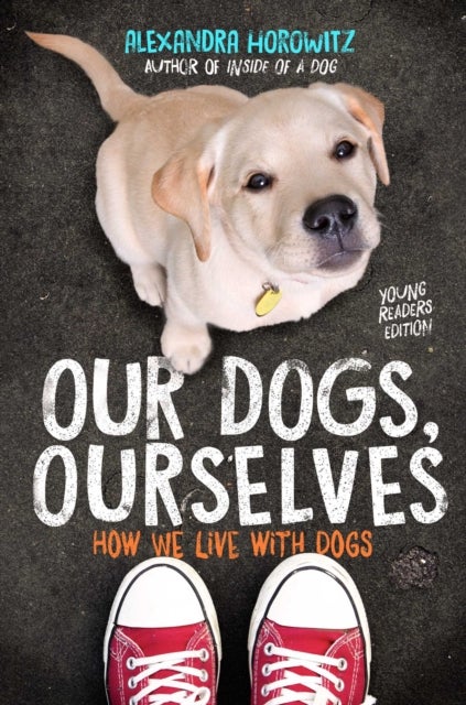 Our Dogs, Ourselves -- Young Readers Edition - How We Live with Dogs