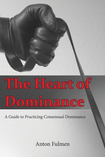 The Heart of Dominance - a guide to practicing consensual dominance