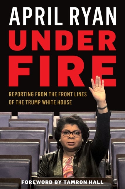 Under Fire - Reporting from the Front Lines of the Trump White House