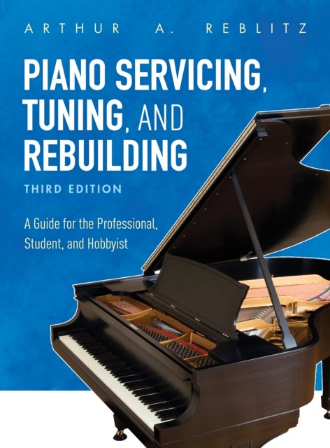 Piano Servicing, Tuning, and Rebuilding - A Guide for the Professional, Student, and Hobbyist