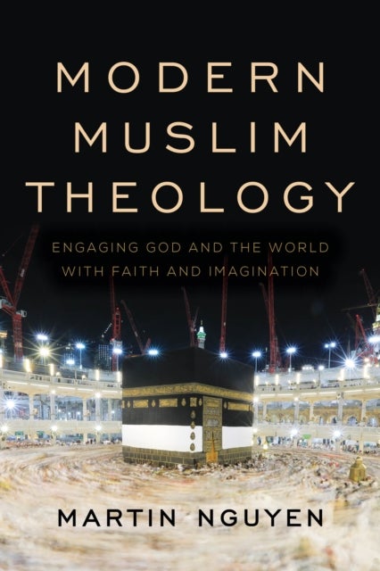 Modern Muslim Theology - Engaging God and the World with Faith and Imagination