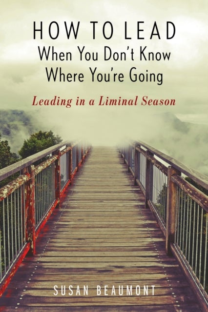 How to Lead When You Don't Know Where You're Going - Leading in a Liminal Season