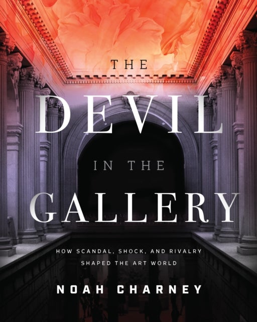 The Devil in the Gallery - How Scandal, Shock, and Rivalry Shaped the Art World