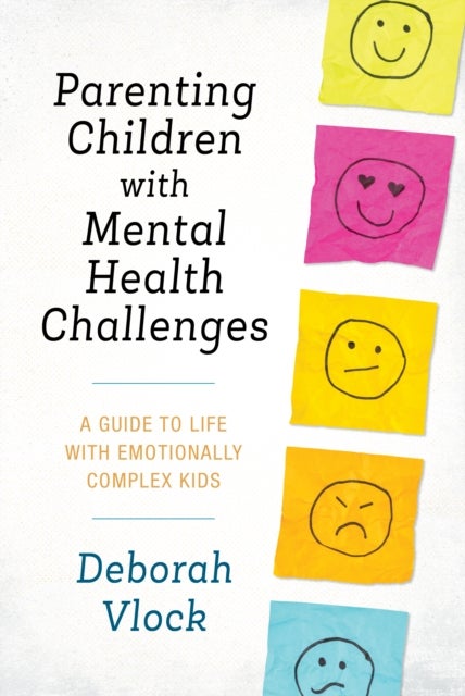 Parenting Children with Mental Health Challenges - A Guide to Life with Emotionally Complex Kids