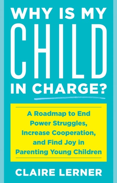 Why Is My Child in Charge? - A Roadmap to End Power Struggles, Increase Cooperation, and Find Joy in Parenting Young Children