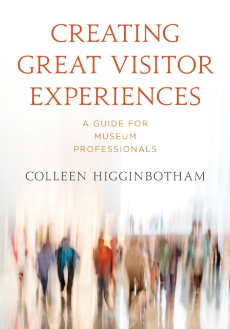 Creating Great Visitor Experiences - A Guide for Museum Professionals