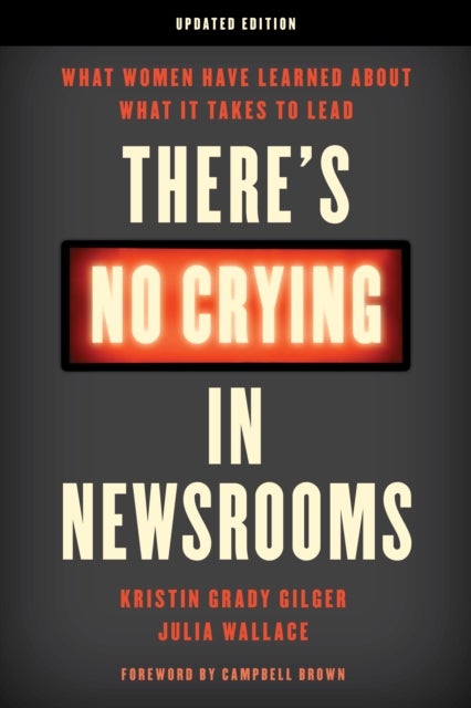 There's No Crying in Newsrooms - What Women Have Learned about What It Takes to Lead