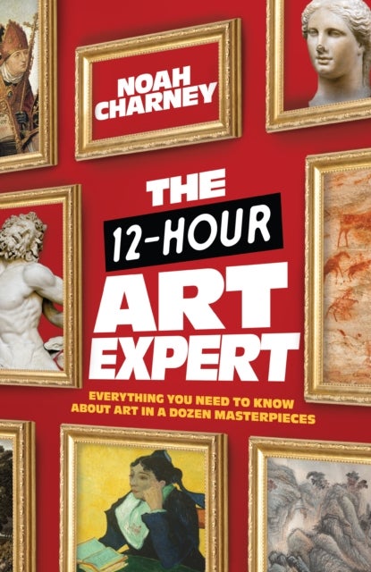 The 12-Hour Art Expert - Everything You Need to Know about Art in a Dozen Masterpieces